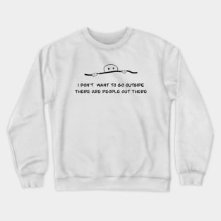 I don't want to go outside there are people out there Crewneck Sweatshirt